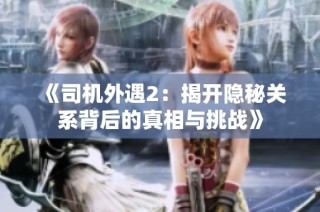 《司機外遇2：揭開隱秘關系背后的真相與挑戰》