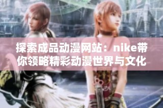 探索成品動漫網站：nike帶你領略精彩動漫世界與文化魅力
