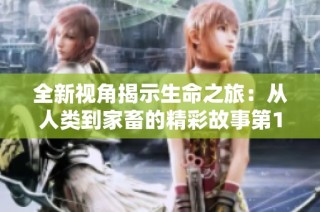 全新視角揭示生命之旅：從人類到家畜的精彩故事第1集