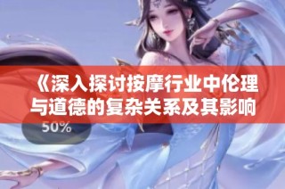 《深入探討按摩行業中倫理與道德的復雜關系及其影響》