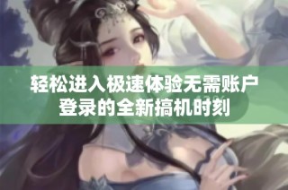 輕松進(jìn)入極速體驗(yàn)無(wú)需賬戶登錄的全新搞機(jī)時(shí)刻