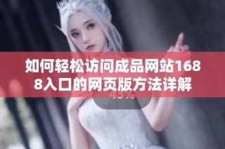 如何輕松訪問成品網站1688入口的網頁版方法詳解