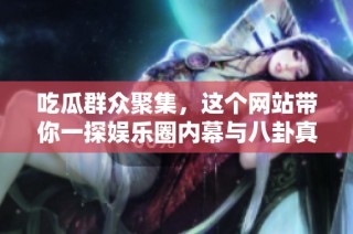 吃瓜群眾聚集，這個網站帶你一探娛樂圈內幕與八卦真相
