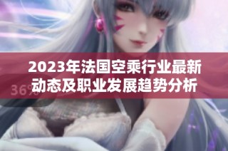 2023年法國(guó)空乘行業(yè)最新動(dòng)態(tài)及職業(yè)發(fā)展趨勢(shì)分析
