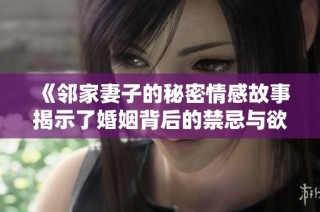 《鄰家妻子的秘密情感故事揭示了婚姻背后的禁忌與欲望》