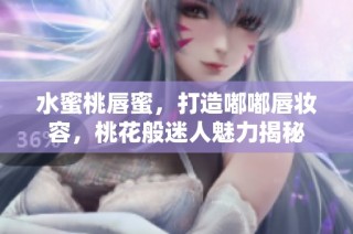 水蜜桃唇蜜，打造嘟嘟唇妝容，桃花般迷人魅力揭秘