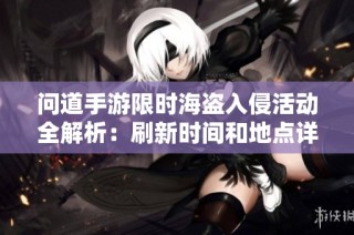 問道手游限時(shí)海盜入侵活動(dòng)全解析：刷新時(shí)間和地點(diǎn)詳盡介紹