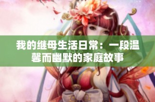 我的繼母生活日常：一段溫馨而幽默的家庭故事