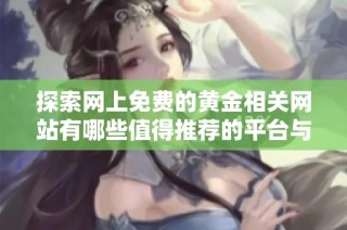 探索網上免費的黃金相關網站有哪些值得推薦的平臺與資源