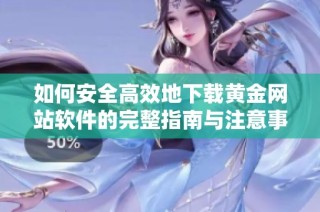 如何安全高效地下載黃金網(wǎng)站軟件的完整指南與注意事項(xiàng)