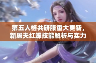 第五人格共研服重大更新，新屠夫紅蝶技能解析與實力揭秘