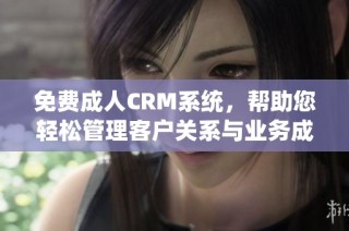 免費(fèi)成人CRM系統(tǒng)，幫助您輕松管理客戶關(guān)系與業(yè)務(wù)成長(zhǎng)