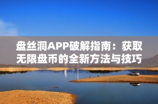 盤絲洞APP破解指南：獲取無限盤幣的全新方法與技巧分享
