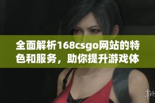 全面解析168csgo網站的特色和服務，助你提升游戲體驗！