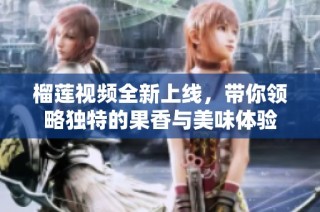 榴蓮視頻全新上線(xiàn)，帶你領(lǐng)略獨(dú)特的果香與美味體驗(yàn)