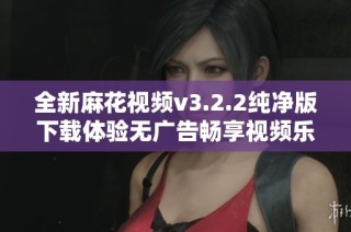 全新麻花視頻v3.2.2純凈版下載體驗無廣告暢享視頻樂趣