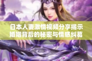 日本人妻激情視頻分享揭示婚姻背后的秘密與情感糾葛