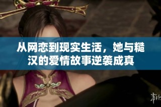 從網戀到現實生活，她與糙漢的愛情故事逆襲成真