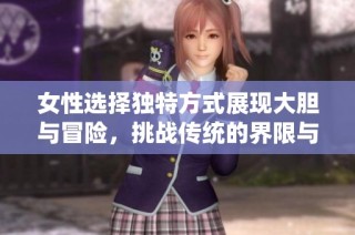 女性選擇獨特方式展現大膽與冒險，挑戰傳統的界限與觀念