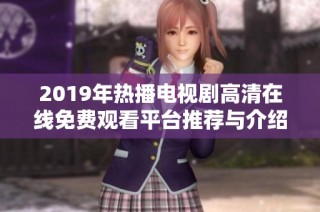 2019年熱播電視劇高清在線免費觀看平臺推薦與介紹
