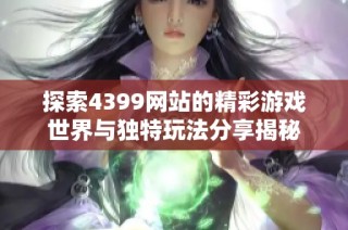探索4399網站的精彩游戲世界與獨特玩法分享揭秘
