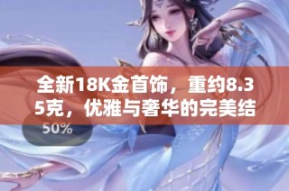 全新18K金首飾，重約8.35克，優雅與奢華的完美結合