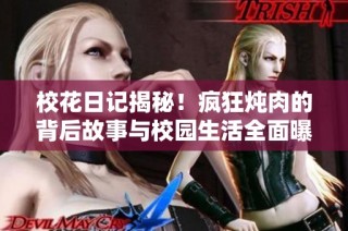 校花日記揭秘！瘋狂燉肉的背后故事與校園生活全面曝光