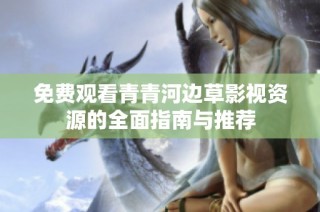 免費觀看青青河邊草影視資源的全面指南與推薦