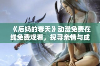 《后媽的春天》動(dòng)漫免費(fèi)在線免費(fèi)觀看，探尋親情與成長(zhǎng)的溫馨故事