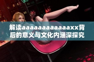 解讀aaaaaaaaaaaaxx背后的意義與文化內涵深探究