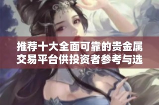 推薦十大全面可靠的貴金屬交易平臺供投資者參考與選擇