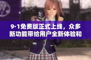 9·1免費版正式上線，眾多新功能帶給用戶全新體驗和便捷服務
