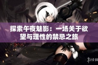 探索午夜魅影：一場關于欲望與理性的禁忌之旅