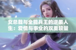 女總裁與全能兵王的逆襲人生：愛情與事業(yè)的雙重較量