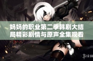 媽媽的職業第二季韓劇大結局精彩劇情與原聲全集觀看指南