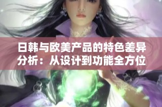 日韓與歐美產品的特色差異分析：從設計到功能全方位探討