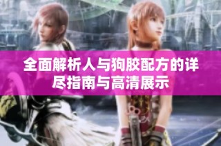全面解析人與狗膠配方的詳盡指南與高清展示