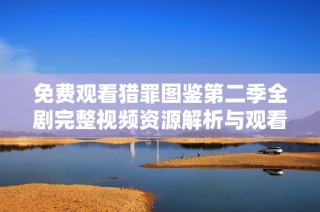 免費觀看獵罪圖鑒第二季全劇完整視頻資源解析與觀看指南