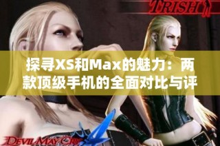 探尋XS和Max的魅力：兩款頂級手機的全面對比與評測