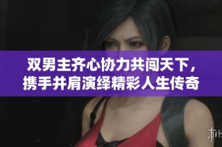雙男主齊心協力共闖天下，攜手并肩演繹精彩人生傳奇