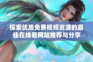 探索優(yōu)質(zhì)免費視頻資源的最佳在線看網(wǎng)站推薦與分享