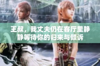 王叔，我丈夫仍在客廳里靜靜等待你的歸來(lái)與傾訴