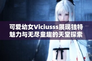 可愛幼女Viciusss展現獨特魅力與無盡童趣的天堂探索之旅