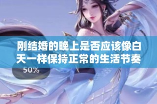 剛結(jié)婚的晚上是否應(yīng)該像白天一樣保持正常的生活節(jié)奏