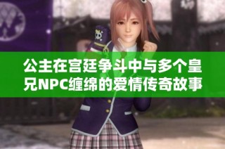 公主在宮廷爭斗中與多個皇兄NPC纏綿的愛情傳奇故事