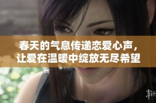 春天的氣息傳遞戀愛(ài)心聲，讓愛(ài)在溫暖中綻放無(wú)盡希望