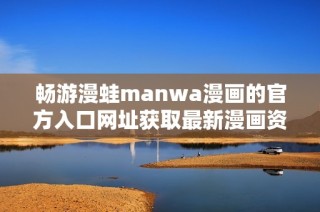 暢游漫蛙manwa漫畫(huà)的官方入口網(wǎng)址獲取最新漫畫(huà)資訊與資源