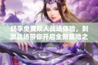 暢享免費雙人戰場體驗，刺激戰場帶你開啟全新冒險之旅