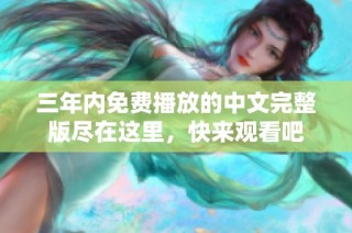 三年內免費播放的中文完整版盡在這里，快來觀看吧