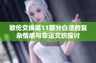 敵倫交換第11部分白潔的復(fù)雜情感與命運(yùn)交織探討